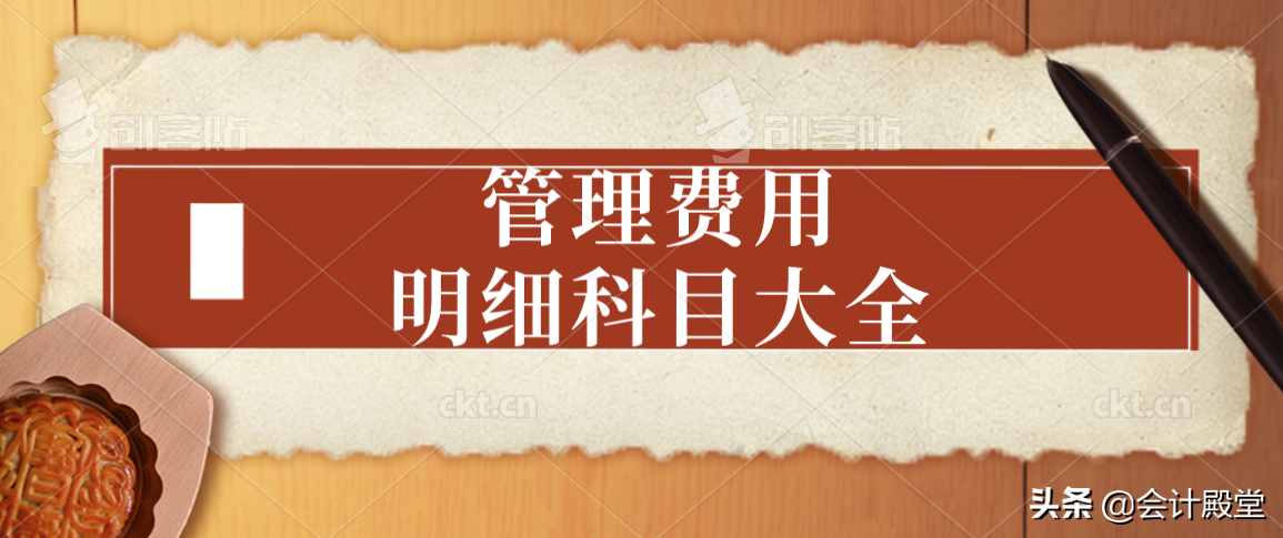 管理费用为什么总是出问题？先别急，送你管理费用明细科目大全