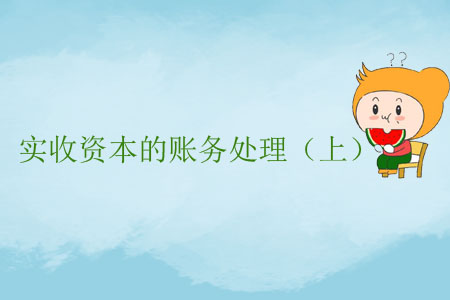 实收资本的账务处理，你真的都知道么？