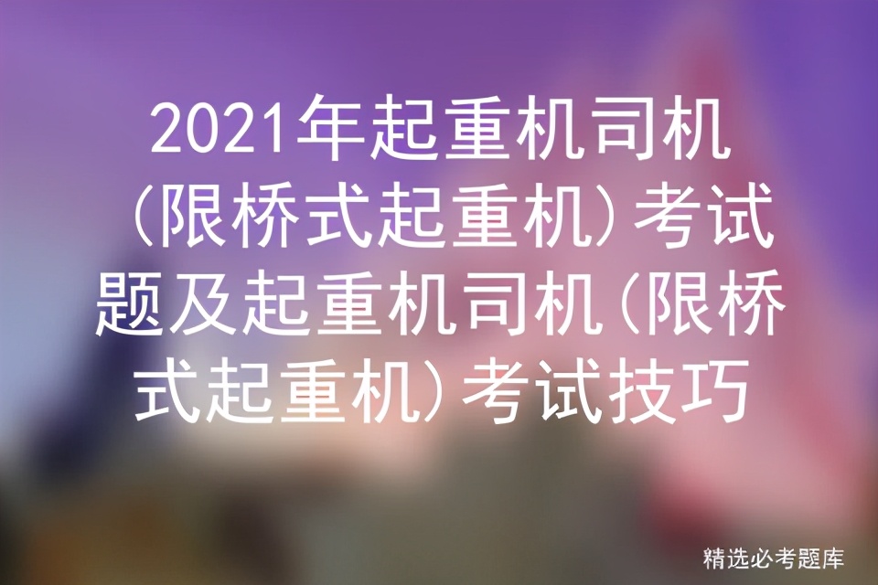 2021年起重机司机(限桥式起重机)考试题及考试技巧