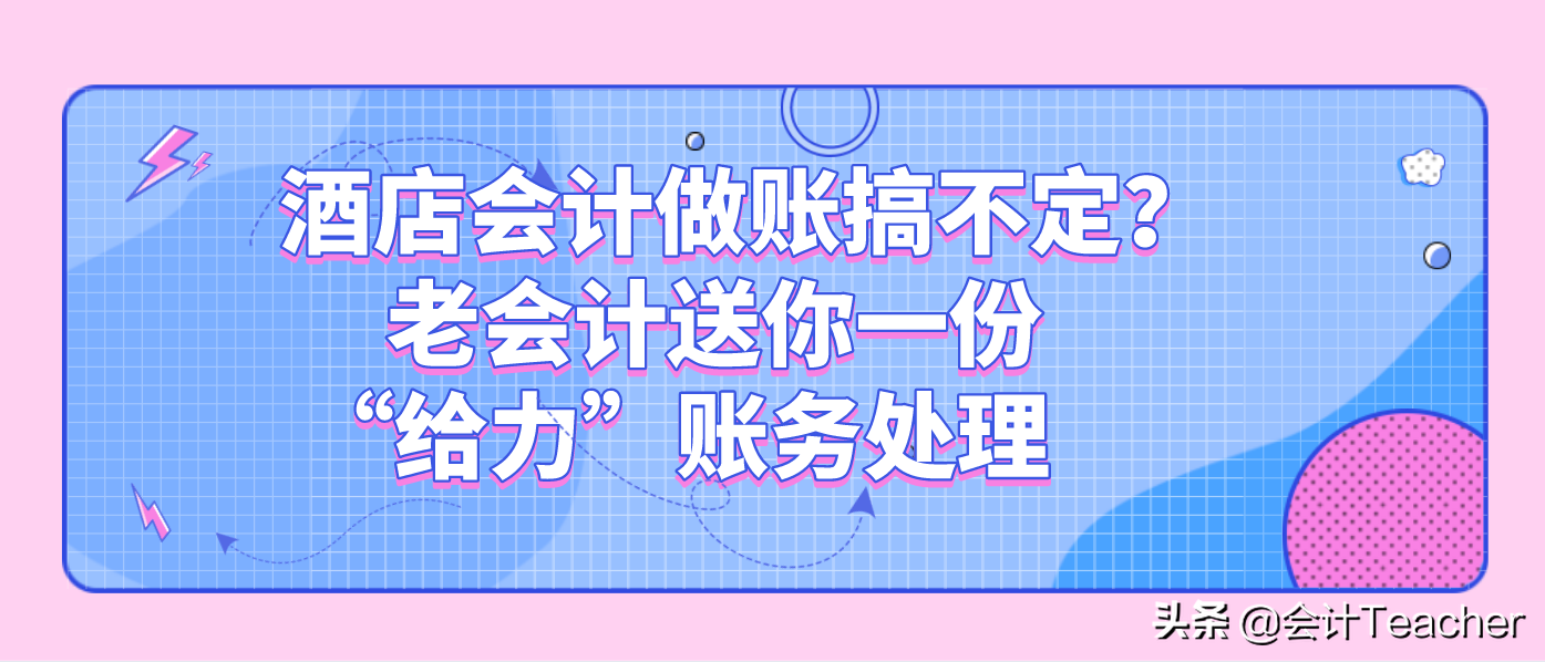 酒店会计做账弄不懂？不要急，老会计送你一份“给力”账务处理