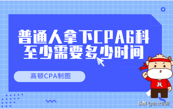 别再迷茫！普通人拿下CPA6科，至少需要多少时间？