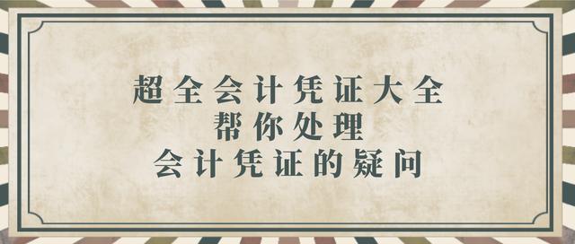 纯干货：超全会计凭证大全，帮你处理会计凭证的疑问