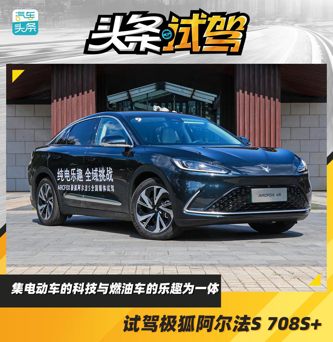集电动车的科技与燃油车的乐趣为一体，试驾极狐阿尔法S 708S+