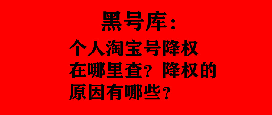 黑号库：个人淘宝号降权在哪里查？降权的原因有哪些？