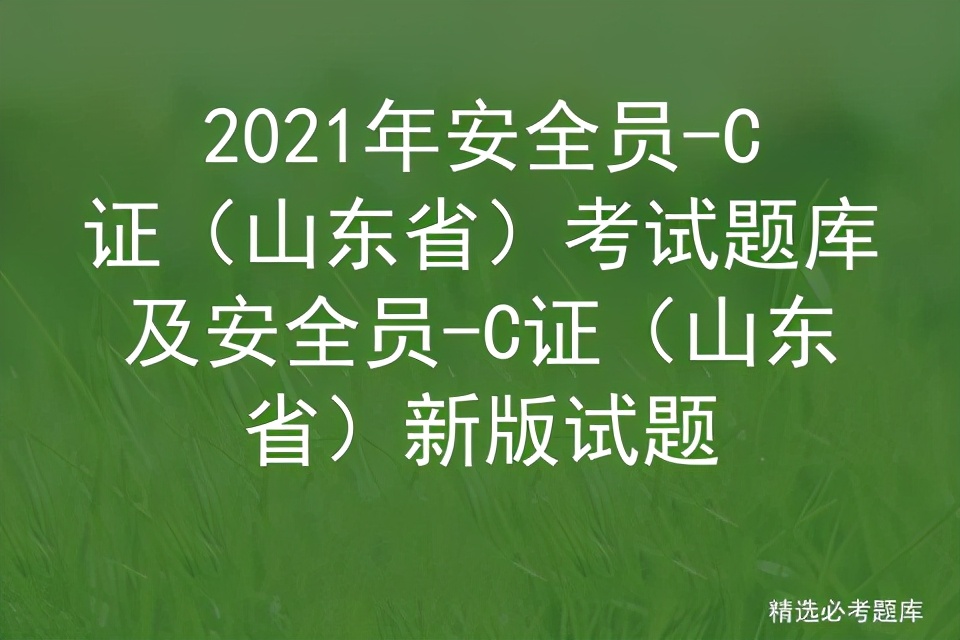 2021年安全员-C证（山东省）考试题库及新版试题