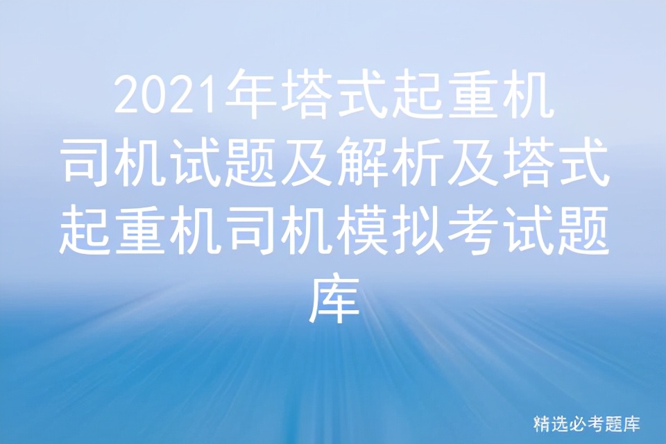 2021年塔式起重机司机试题及解析及塔式起重机司机模拟考试题库