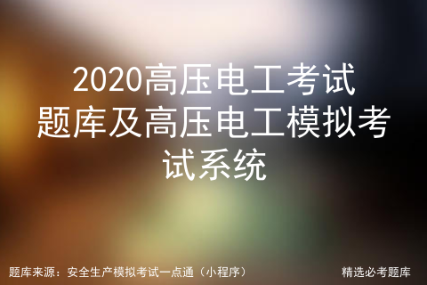 2020高压电工考试题库及高压电工模拟考试系统