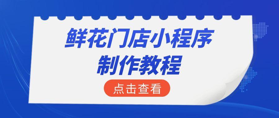 小程序开发：花店微信卖花的小程序怎么做？