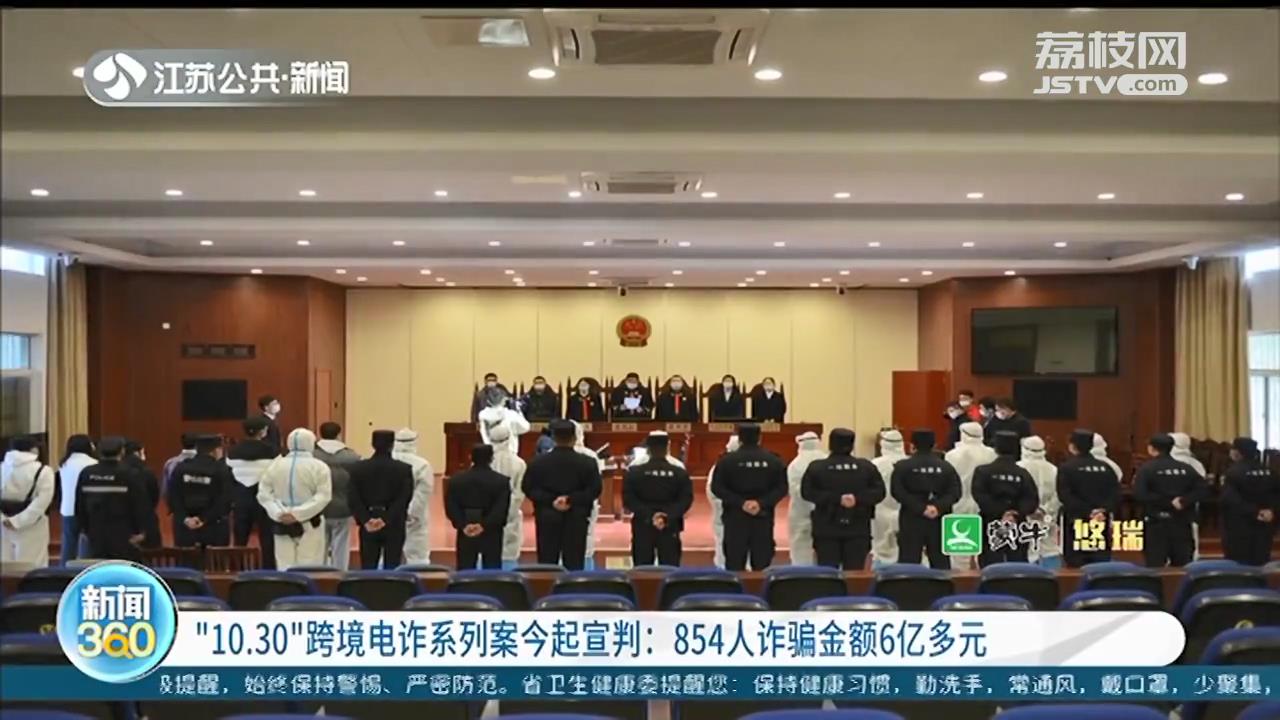 “10.30”跨境电诈系列案宣判：854人诈骗金额6亿多元