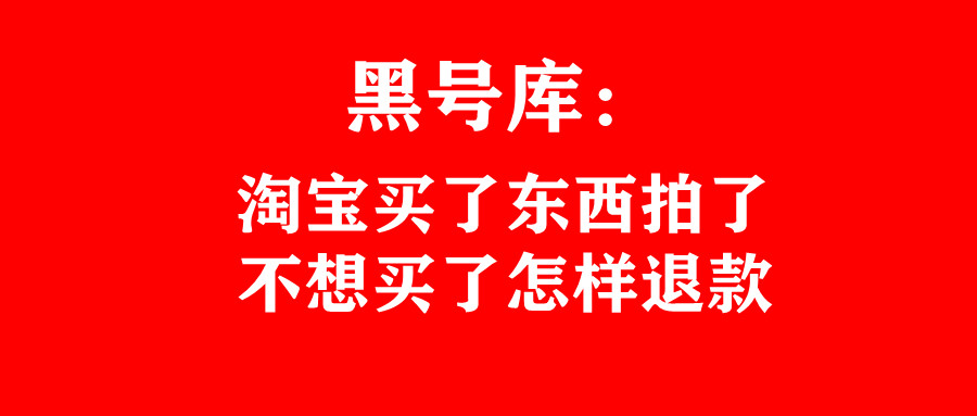 黑号库：淘宝买了东西拍了不想买了怎样退款