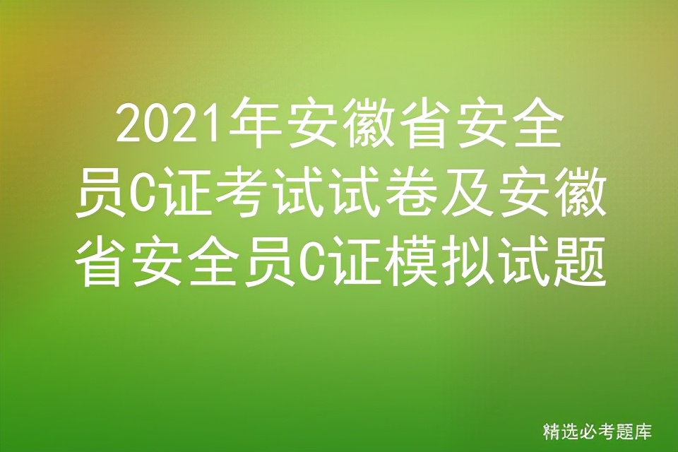 2021年安徽省安全员C证考试试卷及安徽省安全员C证模拟试题