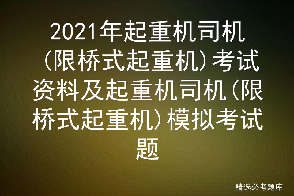 2021年起重机司机(限桥式起重机)考试资料及模拟考试题