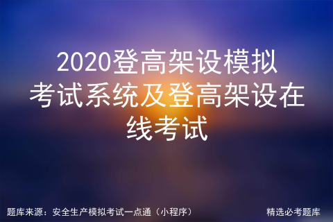 2020登高架设模拟考试系统及登高架设在线考试