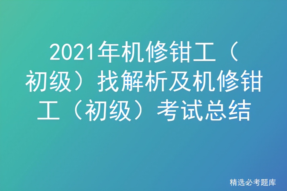 2021年机修钳工（初级）找解析及机修钳工（初级）考试总结