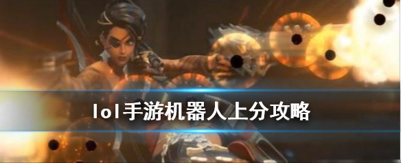 英雄联盟手游机器人怎么玩 机器人上分技巧教学