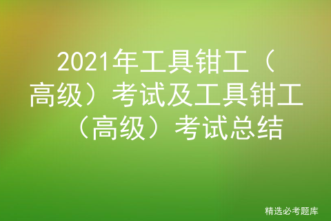 2021年工具钳工（高级）考试及工具钳工（高级）考试总结