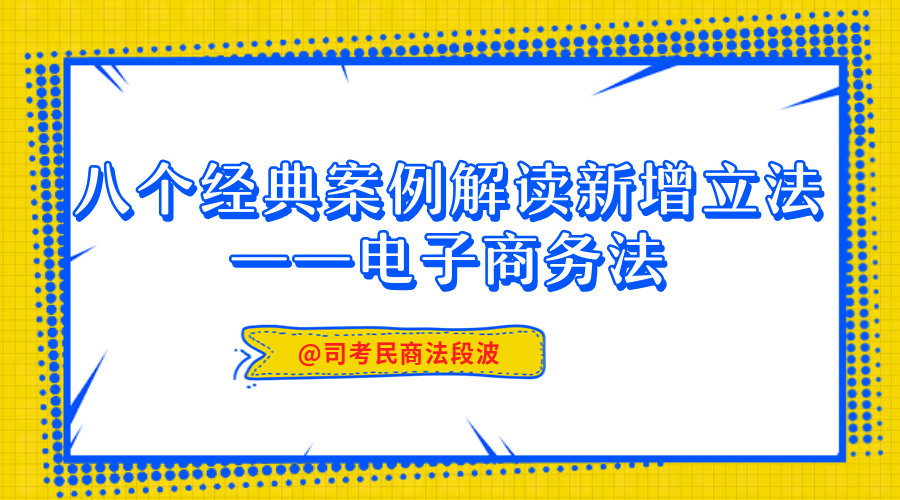 八个经典案例解读新增立法——电子商务法