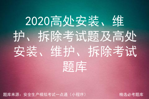 2020高处安装、维护、拆除考试题及高处安装、维护、拆除考试题库