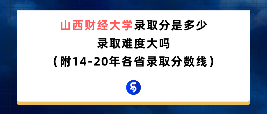 山西财经大学录取分数是多少？往年录取难度大吗？