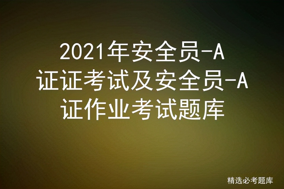 2021年安全员-A证证考试及安全员-A证作业考试题库