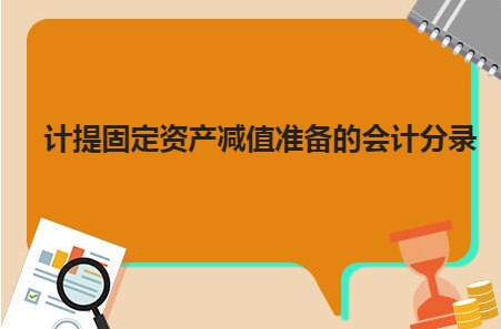 「固定资产计提」固定资产减值怎么做（固定资产减值准备的会计分录详解）