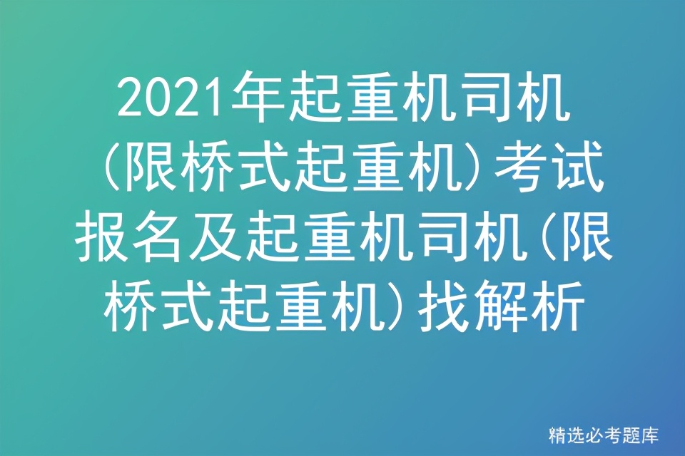 2021年起重机司机(限桥式起重机)考试报名及起重机司机找解析