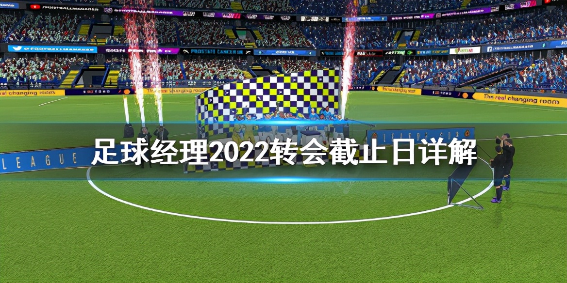 《足球经理2022》转会截止日是什么？转会截止日详解
