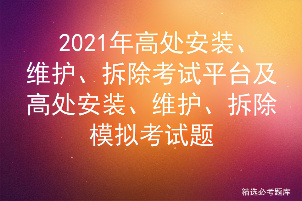 2021年高处安装、维护、拆除考试平台及模拟考试题