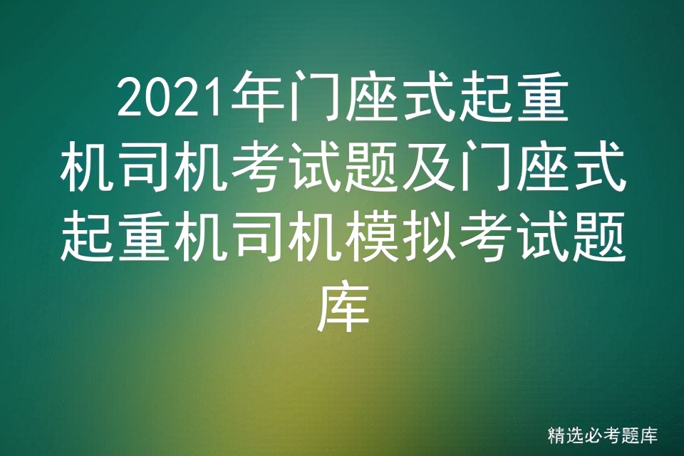 2021年门座式起重机司机考试题及门座式起重机司机模拟考试题库