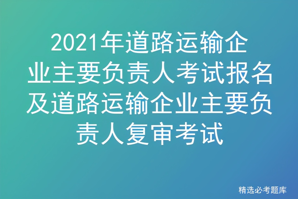 2021年道路运输企业主要负责人考试报名及道路运输企业主要负责人