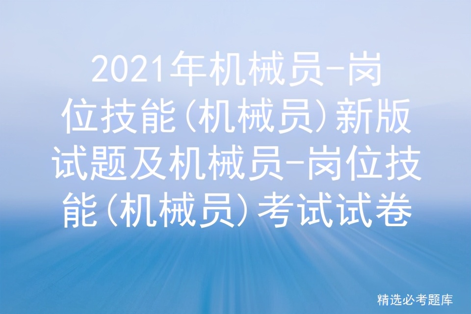 2021年机械员-岗位技能(机械员)新版试题及机械员考试试卷