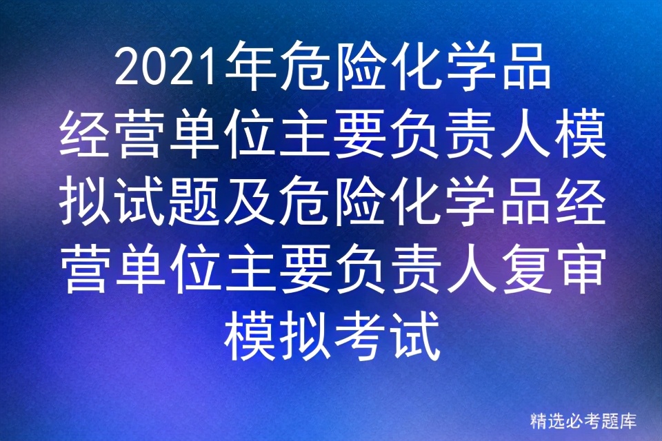 2021年危险化学品经营单位主要负责人复审模拟试题及复审模拟考试