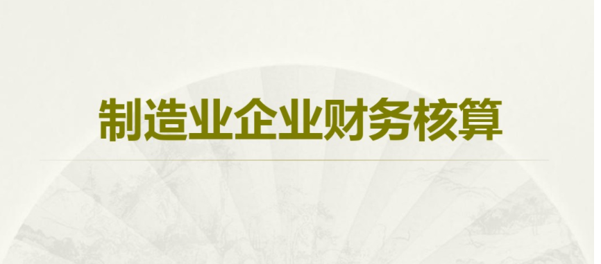 “制造业会计不难”女会计整理全套制造业账务处理，错过可惜