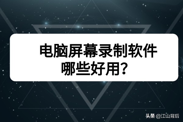 电脑屏幕录制软件哪些好用？教你快速录制视频