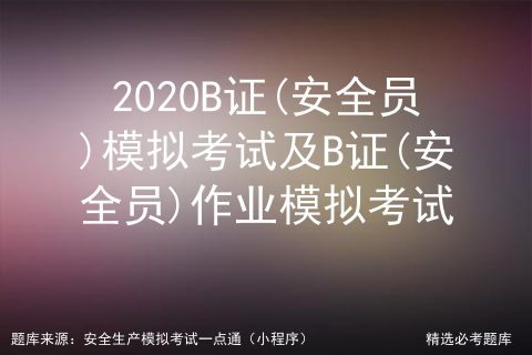 2020B证(安全员)模拟考试及B证(安全员)作业模拟考试