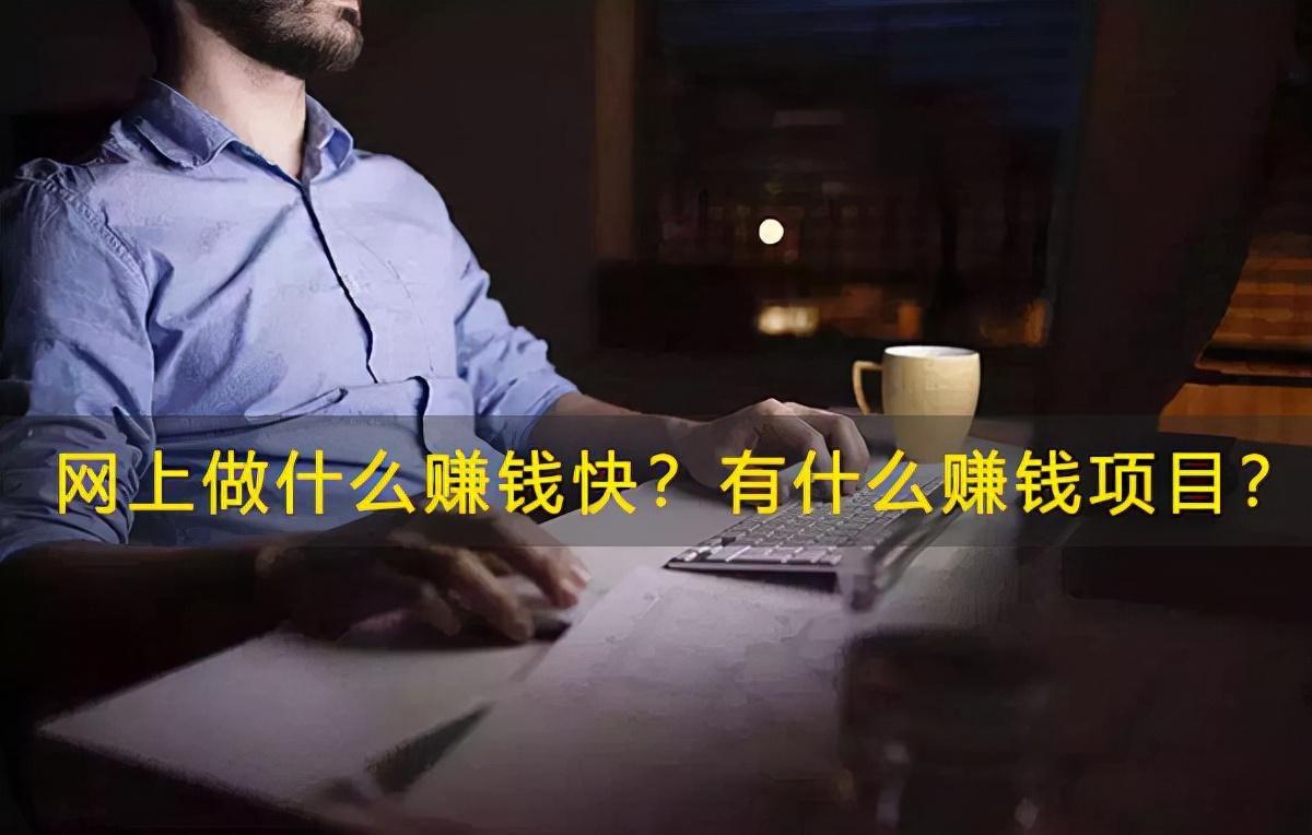 网上做什么赚钱快？有什么赚钱项目？