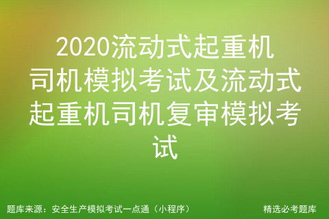 2020流动式起重机司机模拟考试及流动式起重机司机复审模拟考试