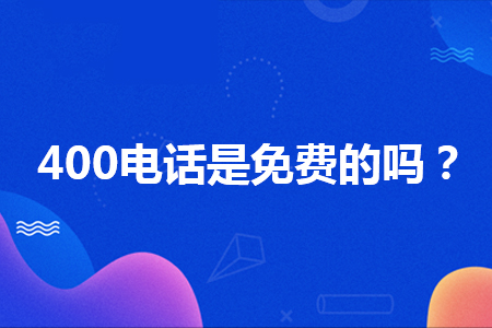 400电话免费吗（打400电话是免费的吗？）