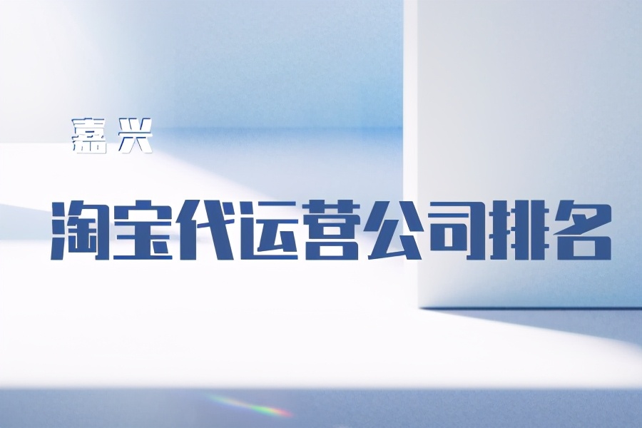 嘉兴淘宝代运营公司排名-代运营公司有哪些？