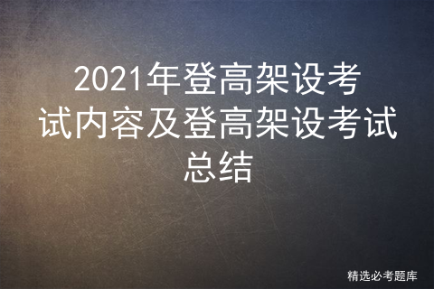 2021年登高架设考试内容及登高架设考试总结