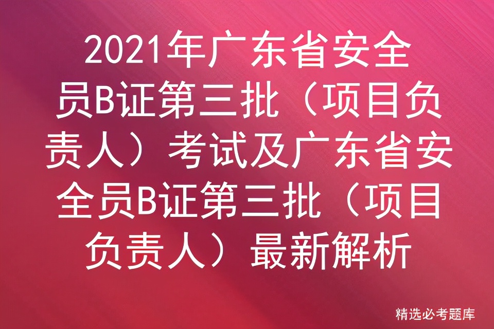 2021年广东省安全员B证第三批（项目负责人）考试及广东省安全员B