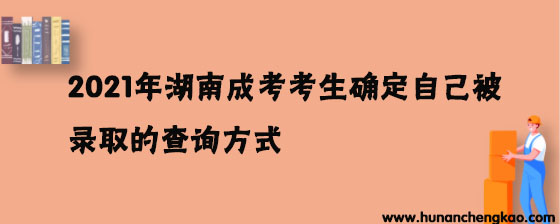 2021年湖南成考考生确定自己被录取的查询方式有哪些
