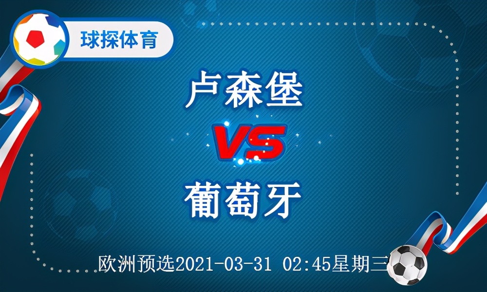 2021世界杯欧洲预选葡萄牙(欧洲预选：卢森堡 VS 葡萄牙，葡萄牙打出机会大大提升)