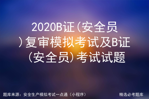 2020B证(安全员)复审模拟考试及B证(安全员)考试试题