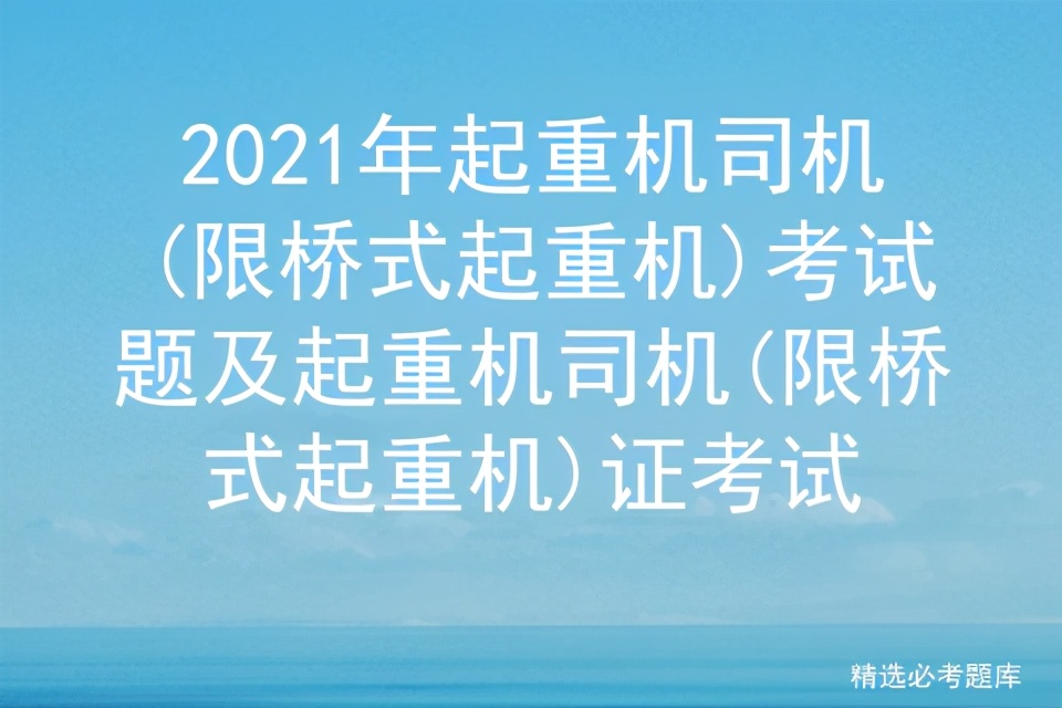 2021年起重机司机(限桥式起重机)考试题及证考试