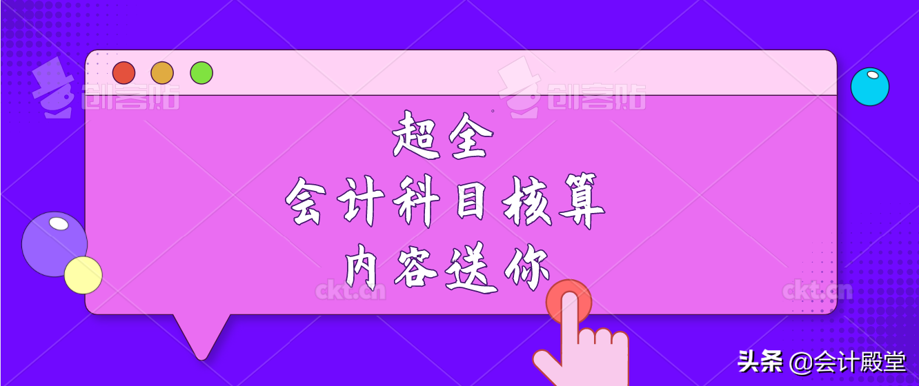 会计核算内容还弄不清楚？莫急，送你超全会计科目核算内容