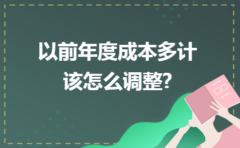 金华用友软件：以前年度成本多计该怎么调整？