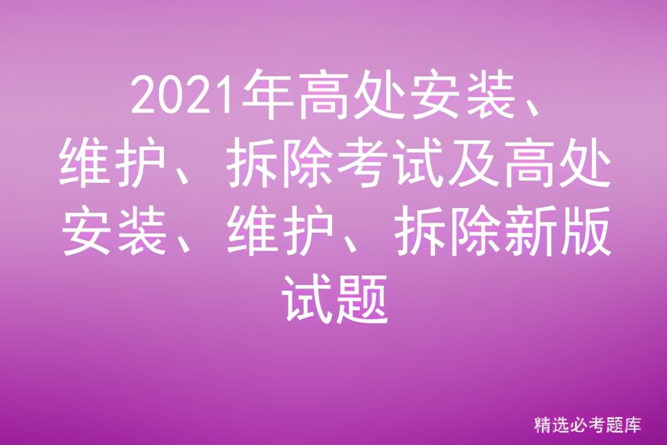 2021年高处安装、维护、拆除考试及高处安装、维护、拆除新版试题