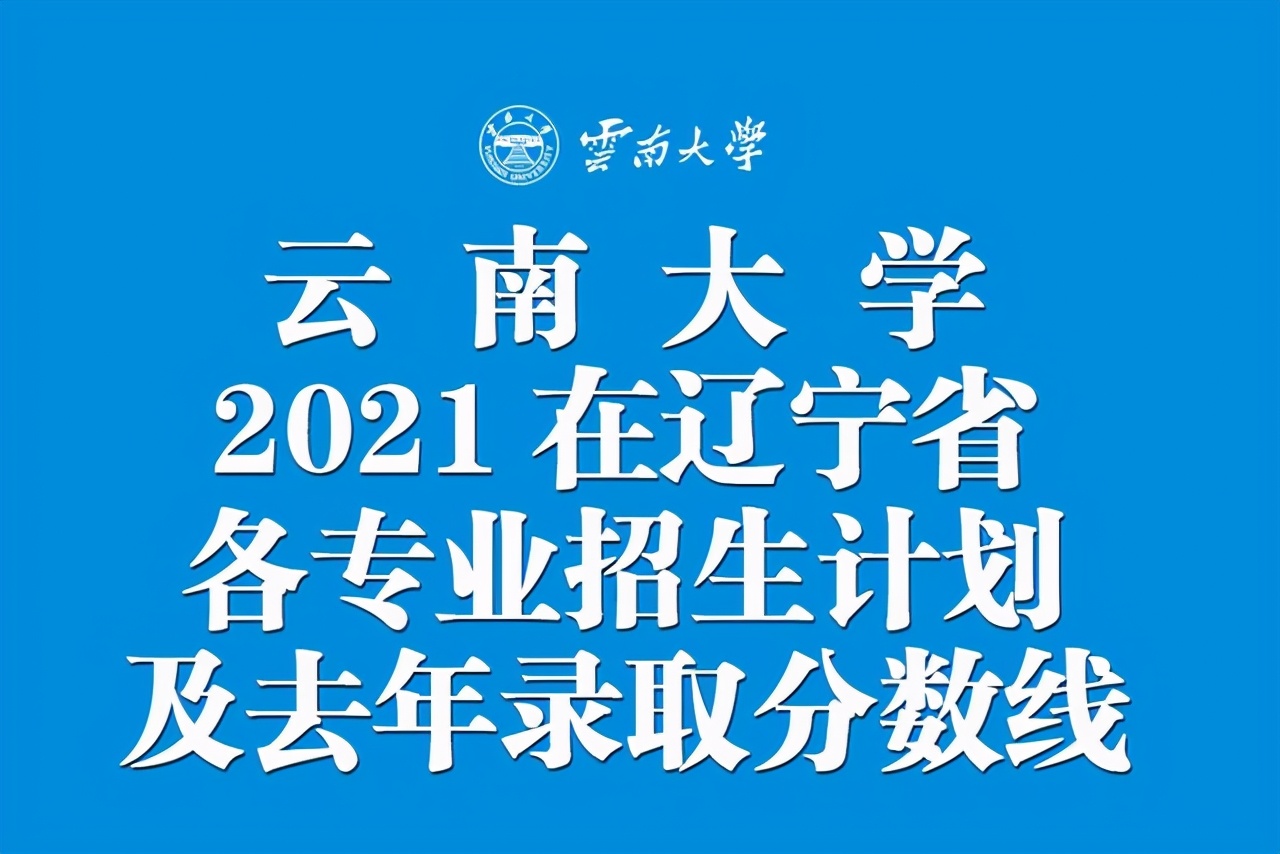 辽宁考生2021考云南大学要多少分？今年各专业招生计划及去年分数