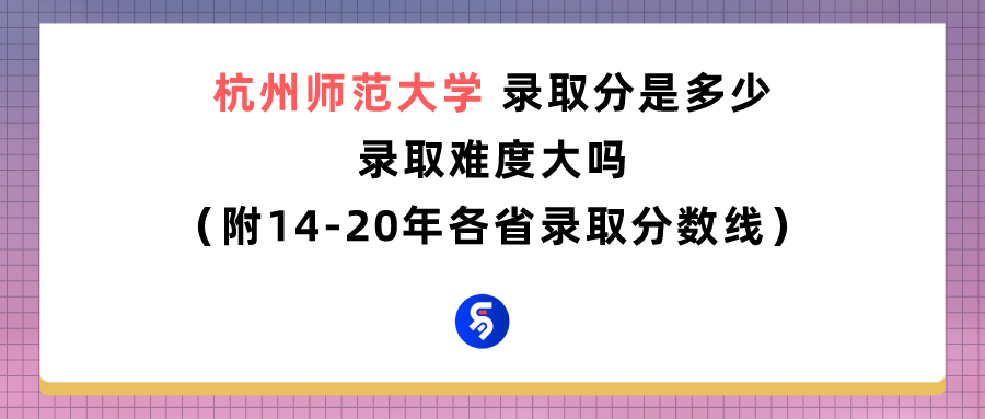 杭州师范大学录取分是多少？往年录取难度大吗？
